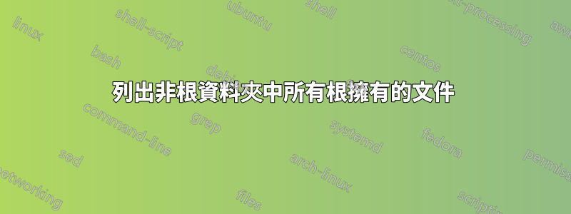 列出非根資料夾中所有根擁有的文件