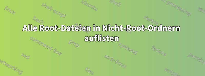 Alle Root-Dateien in Nicht-Root-Ordnern auflisten