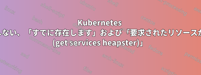 Kubernetes ダッシュボードが機能しない、「すでに存在します」および「要求されたリソースが見つかりませんでした (get services heapster)」