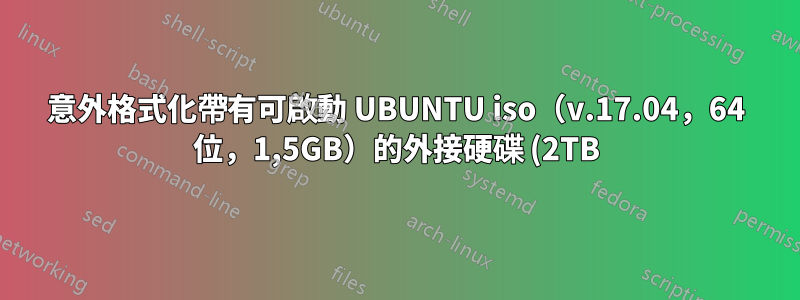 意外格式化帶有可啟動 UBUNTU iso(v.17.04,64 位,1,5GB)的外接硬碟 (2TB),如何恢復我的資料?