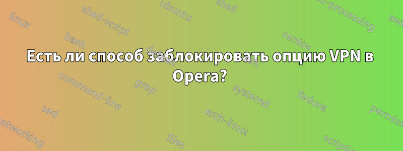 Есть ли способ заблокировать опцию VPN в Opera?