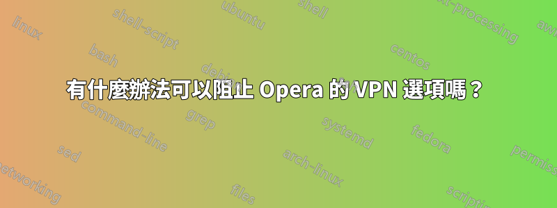 有什麼辦法可以阻止 Opera 的 VPN 選項嗎？