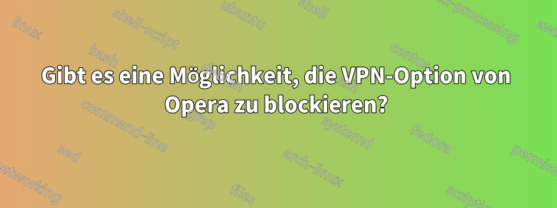 Gibt es eine Möglichkeit, die VPN-Option von Opera zu blockieren?