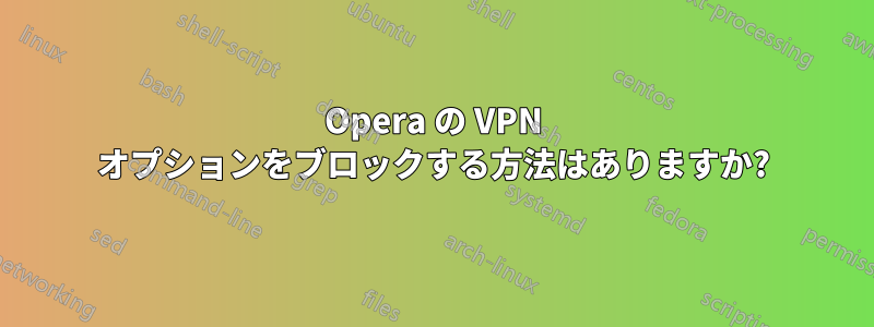 Opera の VPN オプションをブロックする方法はありますか?