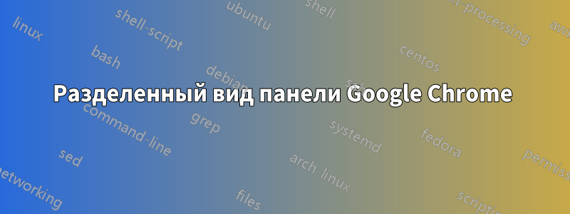 Разделенный вид панели Google Chrome