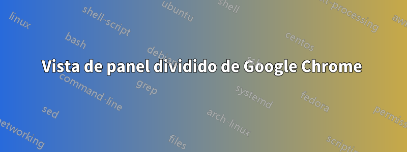 Vista de panel dividido de Google Chrome