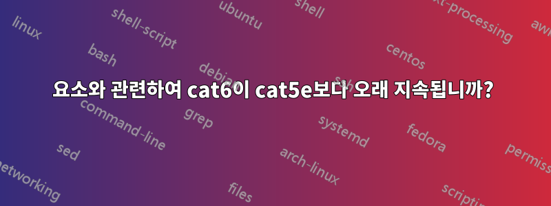 요소와 관련하여 cat6이 cat5e보다 오래 지속됩니까?