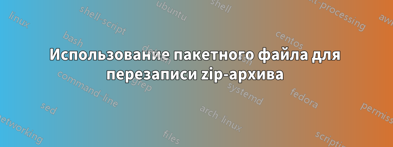 Использование пакетного файла для перезаписи zip-архива