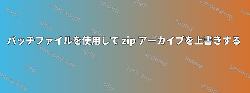 バッチファイルを使用して zip アーカイブを上書きする