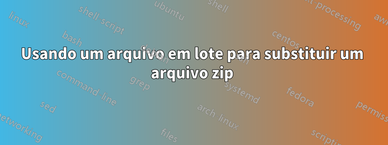 Usando um arquivo em lote para substituir um arquivo zip