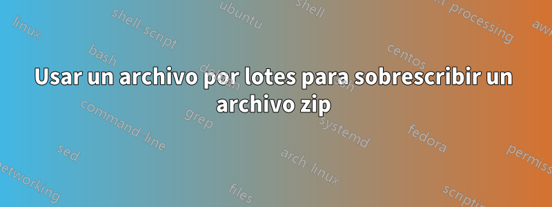 Usar un archivo por lotes para sobrescribir un archivo zip