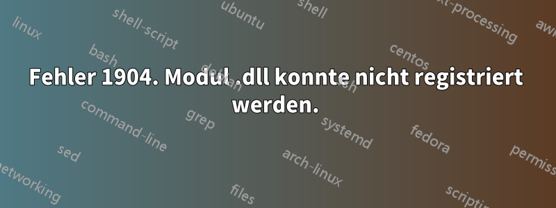 Fehler 1904. Modul .dll konnte nicht registriert werden.