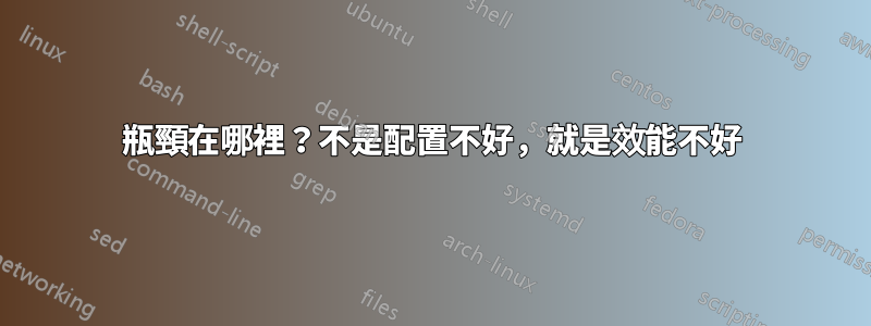 瓶頸在哪裡？不是配置不好，就是效能不好