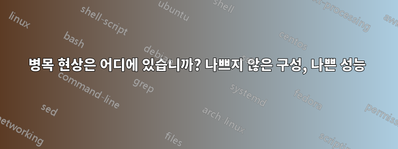 병목 현상은 어디에 있습니까? 나쁘지 않은 구성, 나쁜 성능