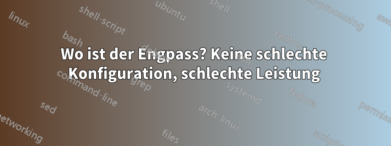 Wo ist der Engpass? Keine schlechte Konfiguration, schlechte Leistung