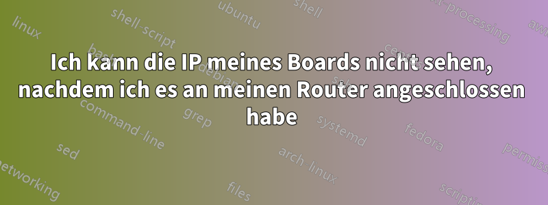 Ich kann die IP meines Boards nicht sehen, nachdem ich es an meinen Router angeschlossen habe