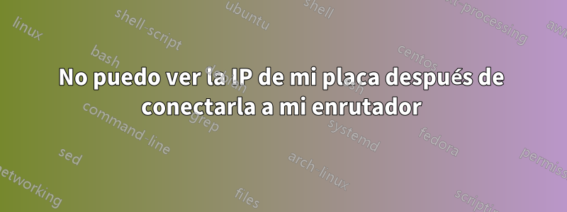 No puedo ver la IP de mi placa después de conectarla a mi enrutador