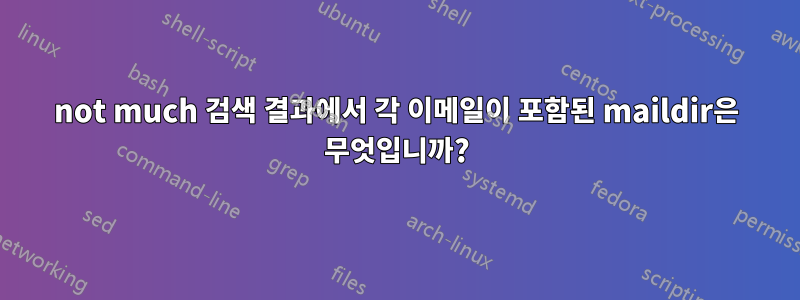 not much 검색 결과에서 각 이메일이 포함된 maildir은 무엇입니까?