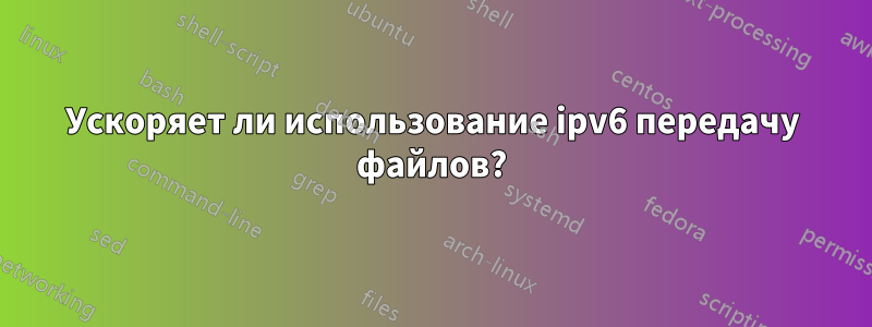 Ускоряет ли использование ipv6 передачу файлов?