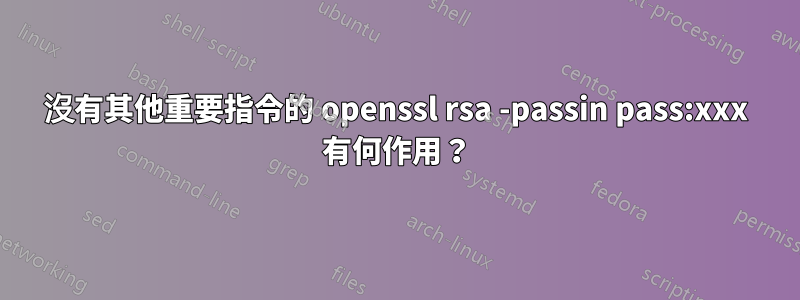 沒有其他重要指令的 openssl rsa -passin pass:xxx 有何作用？