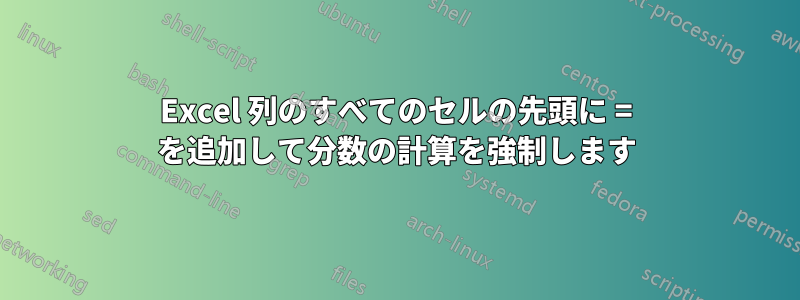 Excel 列のすべてのセルの先頭に = を追加して分数の計算を強制します