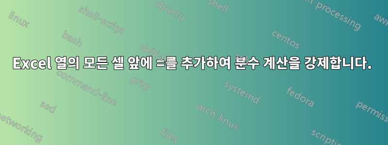 Excel 열의 모든 셀 앞에 =를 추가하여 분수 계산을 강제합니다.