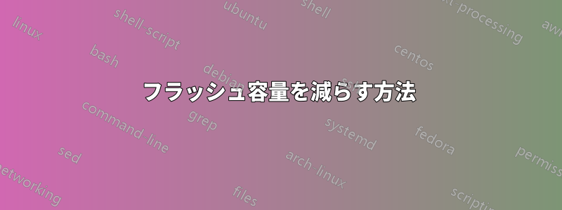 フラッシュ容量を減らす方法