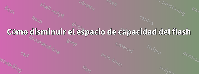 Cómo disminuir el espacio de capacidad del flash