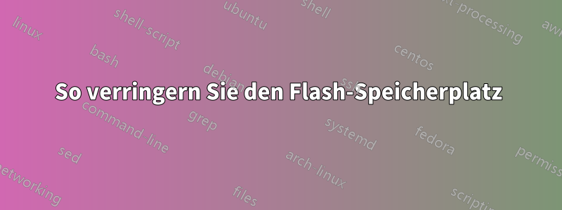 So verringern Sie den Flash-Speicherplatz