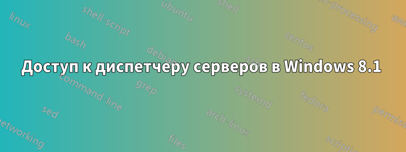 Доступ к диспетчеру серверов в Windows 8.1