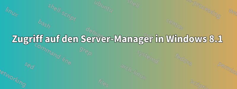 Zugriff auf den Server-Manager in Windows 8.1