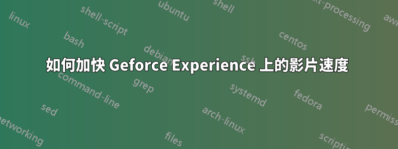 如何加快 Geforce Experience 上的影片速度