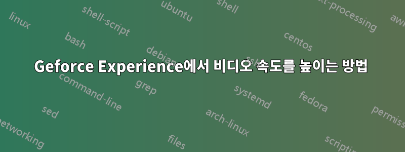 Geforce Experience에서 비디오 속도를 높이는 방법