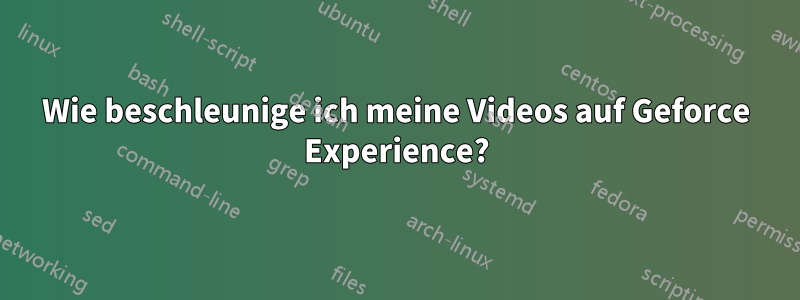 Wie beschleunige ich meine Videos auf Geforce Experience?