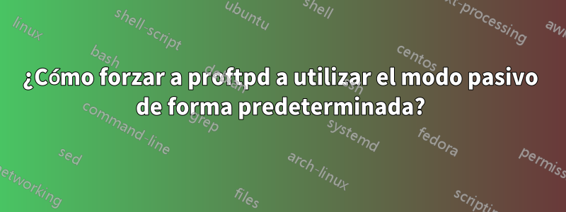 ¿Cómo forzar a proftpd a utilizar el modo pasivo de forma predeterminada?