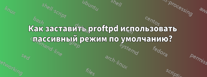 Как заставить proftpd использовать пассивный режим по умолчанию?