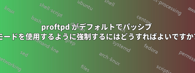 proftpd がデフォルトでパッシブ モードを使用するように強制するにはどうすればよいですか?