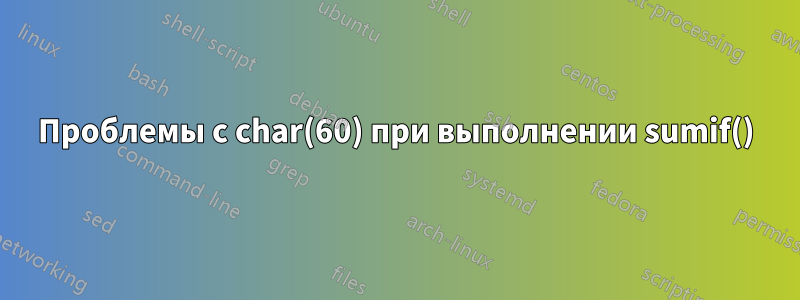 Проблемы с char(60) при выполнении sumif()