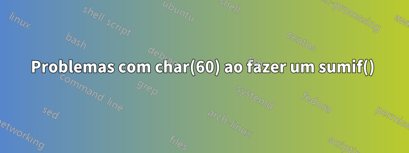 Problemas com char(60) ao fazer um sumif()