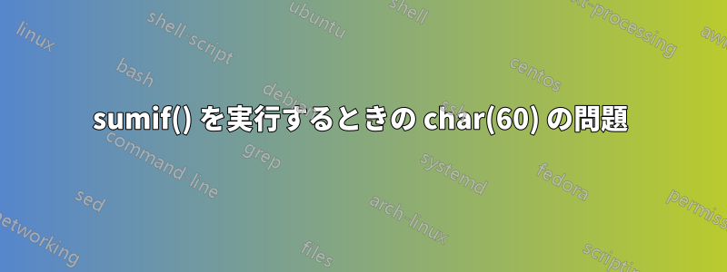 sumif() を実行するときの char(60) の問題