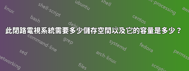 此閉路電視系統需要多少儲存空間以及它的容量是多少？