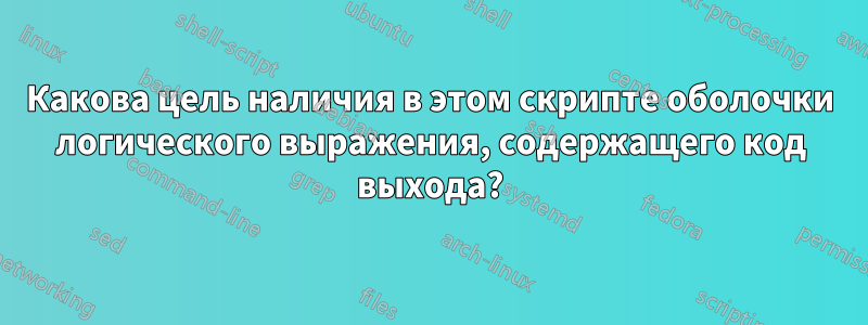 Какова цель наличия в этом скрипте оболочки логического выражения, содержащего код выхода?