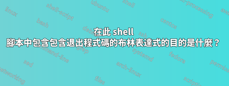 在此 shell 腳本中包含包含退出程式碼的布林表達式的目的是什麼？