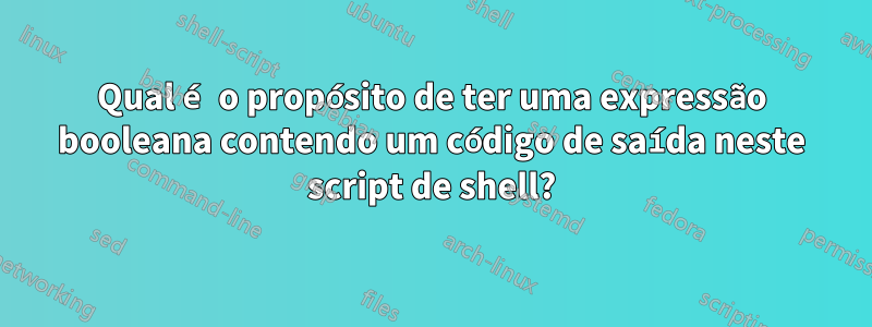 Qual é o propósito de ter uma expressão booleana contendo um código de saída neste script de shell?