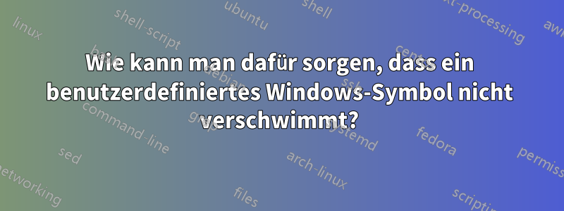 Wie kann man dafür sorgen, dass ein benutzerdefiniertes Windows-Symbol nicht verschwimmt?