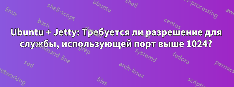 Ubuntu + Jetty: Требуется ли разрешение для службы, использующей порт выше 1024?