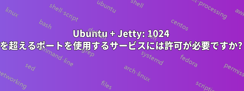 Ubuntu + Jetty: 1024 を超えるポートを使用するサービスには許可が必要ですか?