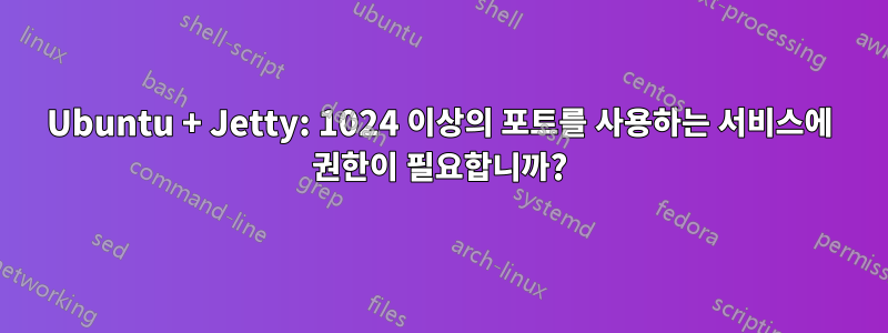 Ubuntu + Jetty: 1024 이상의 포트를 사용하는 서비스에 권한이 필요합니까?