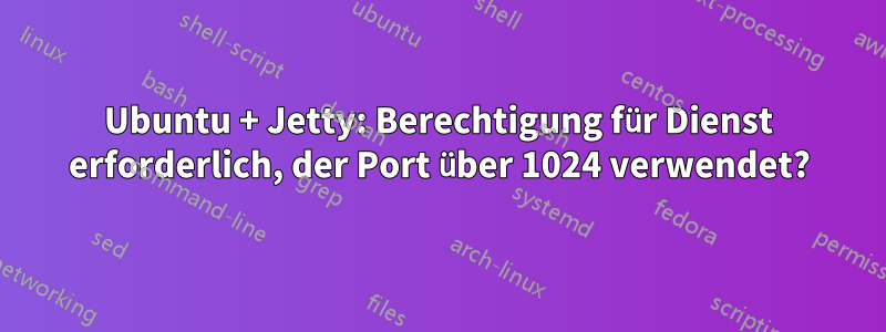 Ubuntu + Jetty: Berechtigung für Dienst erforderlich, der Port über 1024 verwendet?