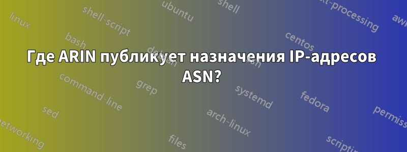 Где ARIN публикует назначения IP-адресов ASN?